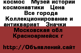 1.1) космос : Музей истории космонавтики › Цена ­ 49 - Все города Коллекционирование и антиквариат » Значки   . Московская обл.,Красноармейск г.